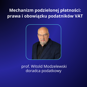 Mechanizm podzielonej płatności: prawa i obowiązku podatników VAT - prof. dr hab. Witold Modzelewski